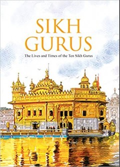 Sikh Gurus: The Life And Times Of The Ten Sikh Gurus