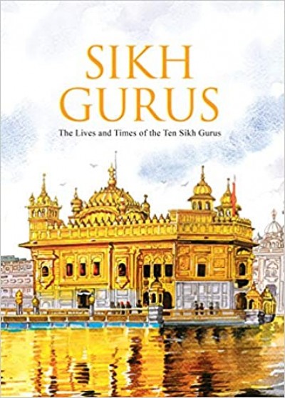 Sikh Gurus: The Life And Times Of The Ten Sikh Gurus